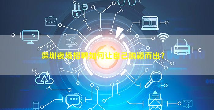 深圳夜场招聘如何让自己脱颖而出？